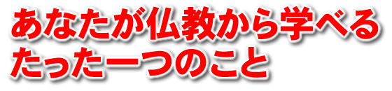 あなたが仏教から学べるたった一つのこと