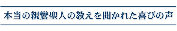 本当の親鸞聖人の教えを聞かれた喜びの声