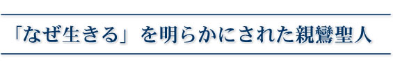 「なぜ生きる」を明らかにされた親鸞聖人